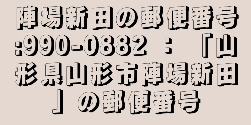 陣場新田の郵便番号:990-0882 ： 「山形県山形市陣場新田」の郵便番号