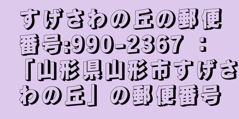 すげさわの丘の郵便番号:990-2367 ： 「山形県山形市すげさわの丘」の郵便番号