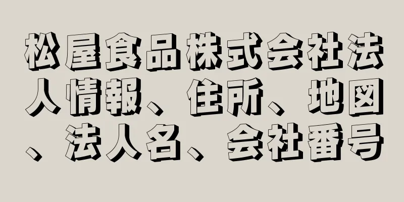 松屋食品株式会社法人情報、住所、地図、法人名、会社番号