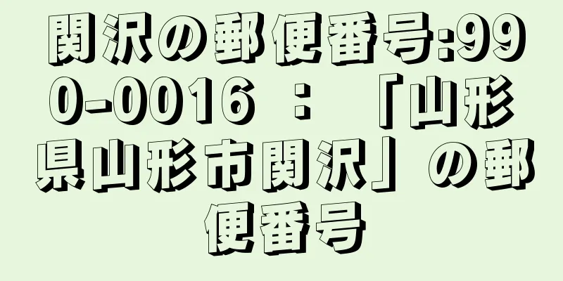 関沢の郵便番号:990-0016 ： 「山形県山形市関沢」の郵便番号