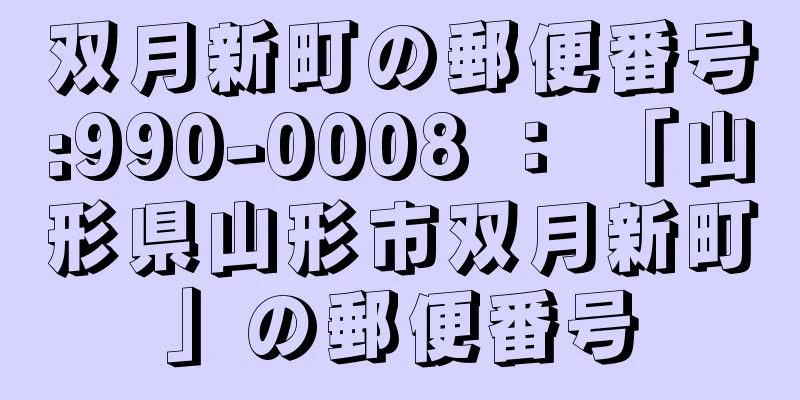 双月新町の郵便番号:990-0008 ： 「山形県山形市双月新町」の郵便番号