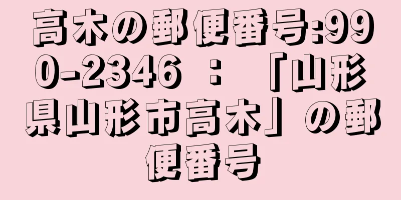 高木の郵便番号:990-2346 ： 「山形県山形市高木」の郵便番号