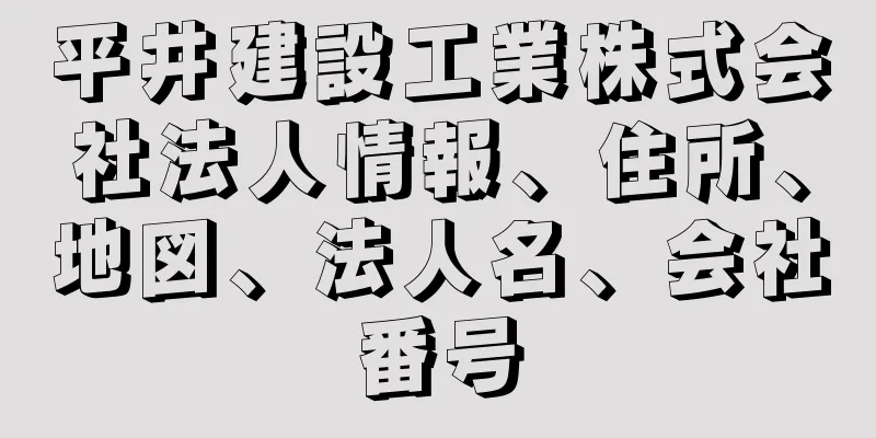 平井建設工業株式会社法人情報、住所、地図、法人名、会社番号