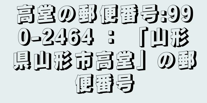 高堂の郵便番号:990-2464 ： 「山形県山形市高堂」の郵便番号