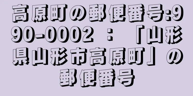 高原町の郵便番号:990-0002 ： 「山形県山形市高原町」の郵便番号