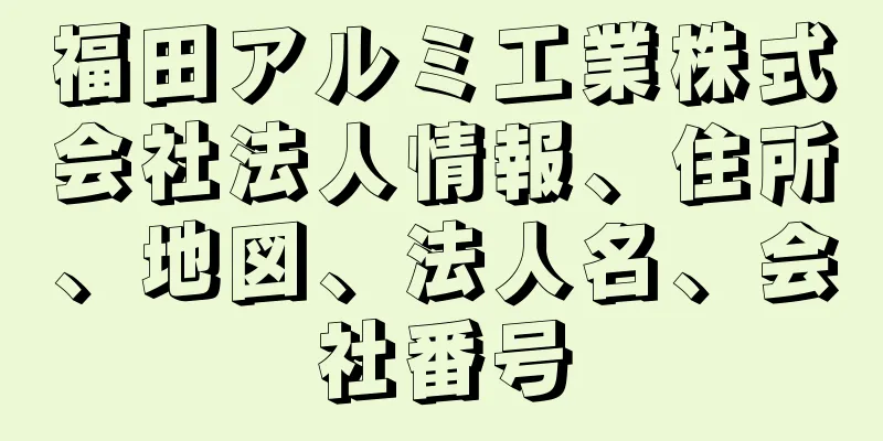 福田アルミ工業株式会社法人情報、住所、地図、法人名、会社番号