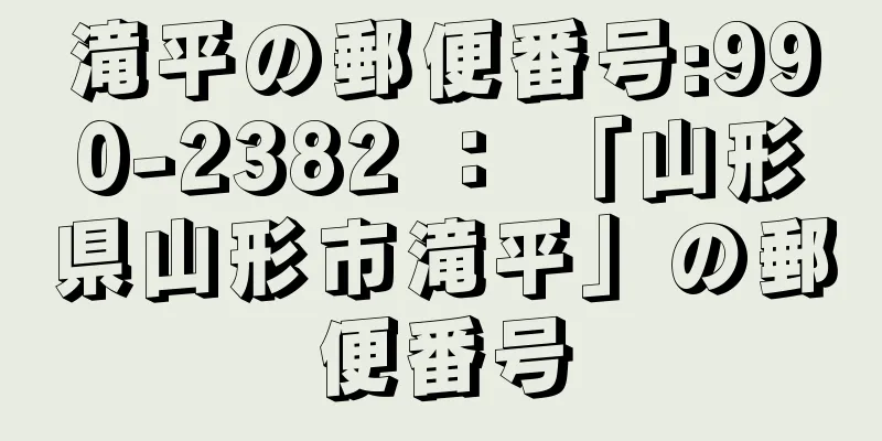 滝平の郵便番号:990-2382 ： 「山形県山形市滝平」の郵便番号