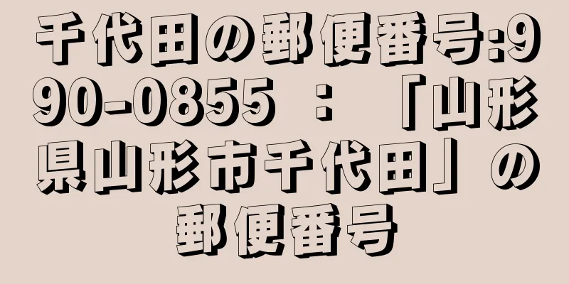 千代田の郵便番号:990-0855 ： 「山形県山形市千代田」の郵便番号