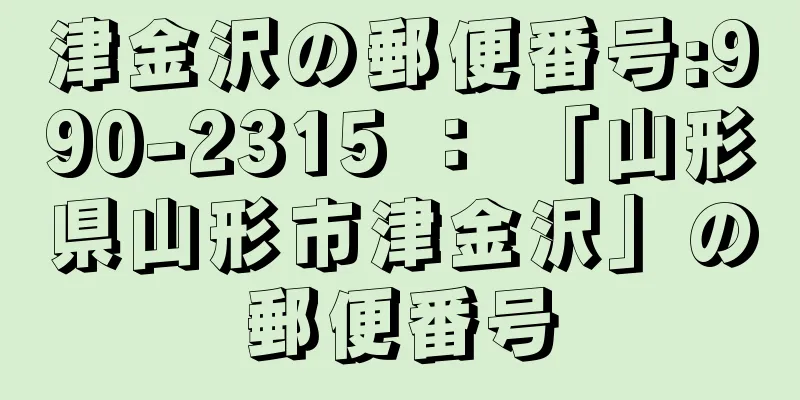 津金沢の郵便番号:990-2315 ： 「山形県山形市津金沢」の郵便番号