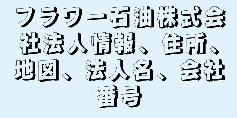 フラワー石油株式会社法人情報、住所、地図、法人名、会社番号