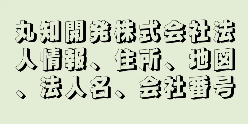 丸知開発株式会社法人情報、住所、地図、法人名、会社番号