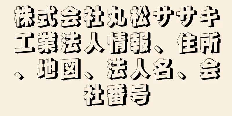 株式会社丸松ササキ工業法人情報、住所、地図、法人名、会社番号