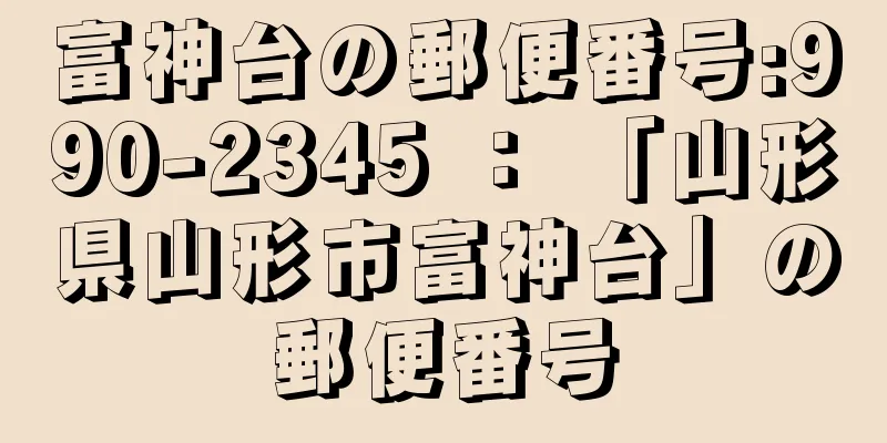 富神台の郵便番号:990-2345 ： 「山形県山形市富神台」の郵便番号