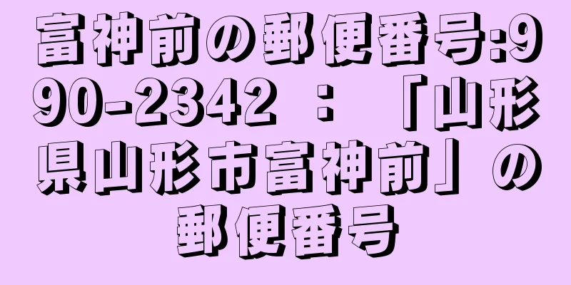 富神前の郵便番号:990-2342 ： 「山形県山形市富神前」の郵便番号