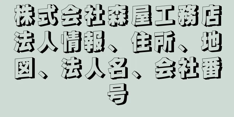 株式会社森屋工務店法人情報、住所、地図、法人名、会社番号