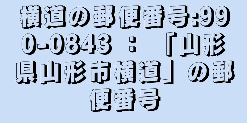 横道の郵便番号:990-0843 ： 「山形県山形市横道」の郵便番号