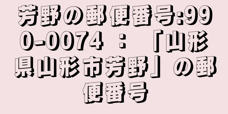 芳野の郵便番号:990-0074 ： 「山形県山形市芳野」の郵便番号