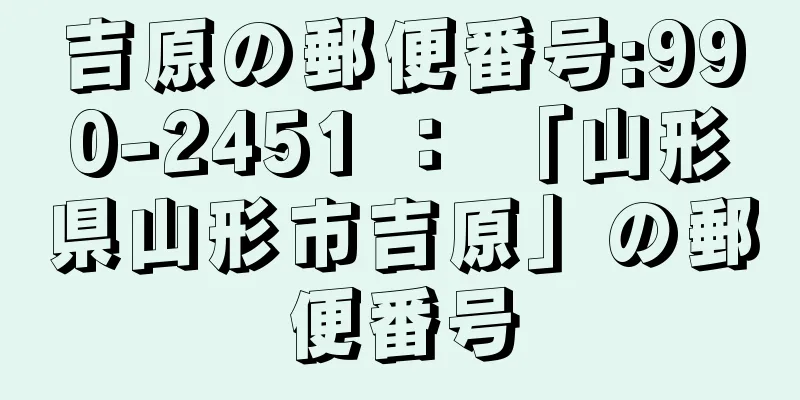 吉原の郵便番号:990-2451 ： 「山形県山形市吉原」の郵便番号