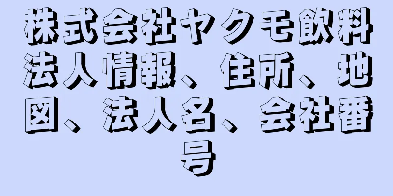 株式会社ヤクモ飲料法人情報、住所、地図、法人名、会社番号