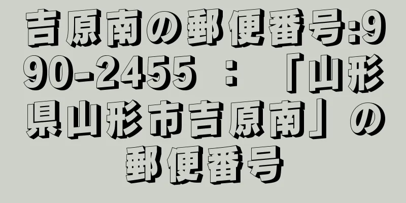 吉原南の郵便番号:990-2455 ： 「山形県山形市吉原南」の郵便番号