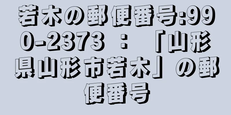 若木の郵便番号:990-2373 ： 「山形県山形市若木」の郵便番号