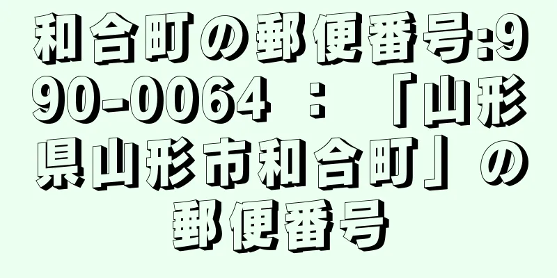 和合町の郵便番号:990-0064 ： 「山形県山形市和合町」の郵便番号