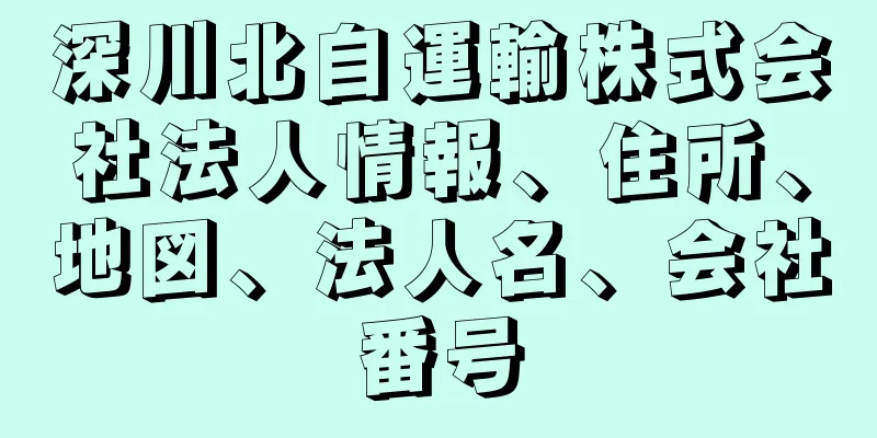 深川北自運輸株式会社法人情報、住所、地図、法人名、会社番号