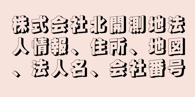 株式会社北開測地法人情報、住所、地図、法人名、会社番号