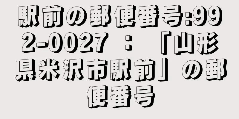 駅前の郵便番号:992-0027 ： 「山形県米沢市駅前」の郵便番号