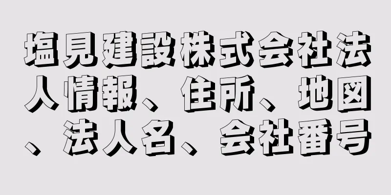 塩見建設株式会社法人情報、住所、地図、法人名、会社番号