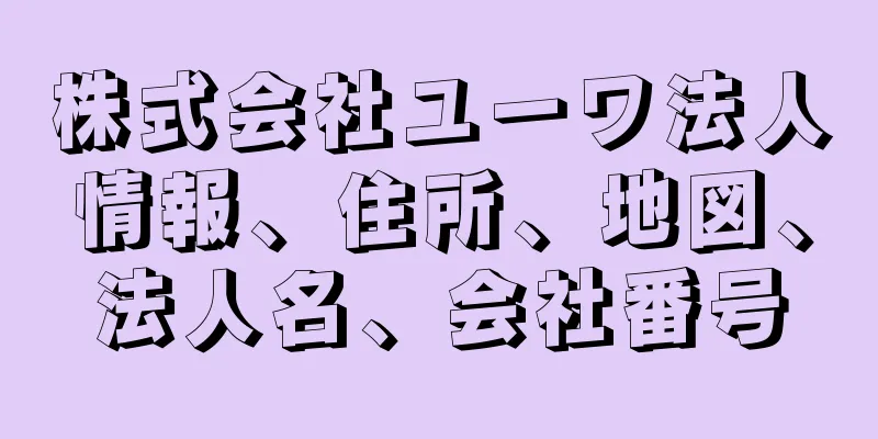 株式会社ユーワ法人情報、住所、地図、法人名、会社番号