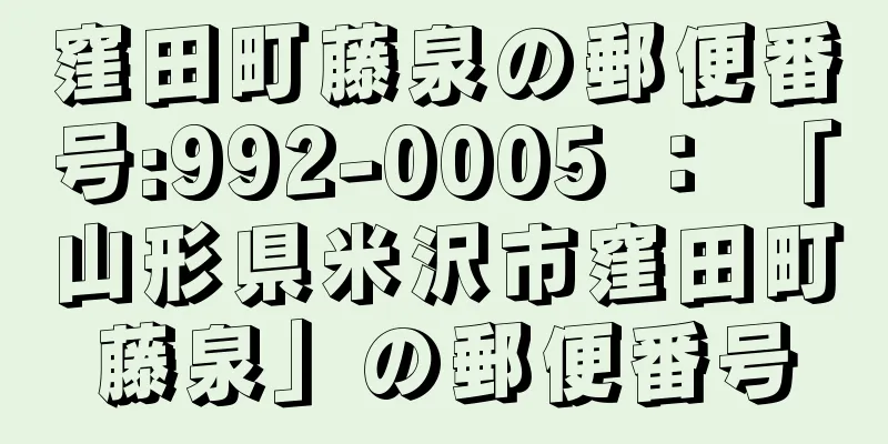 窪田町藤泉の郵便番号:992-0005 ： 「山形県米沢市窪田町藤泉」の郵便番号