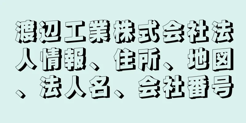 渡辺工業株式会社法人情報、住所、地図、法人名、会社番号