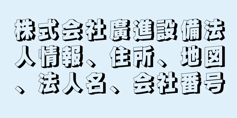 株式会社廣進設備法人情報、住所、地図、法人名、会社番号