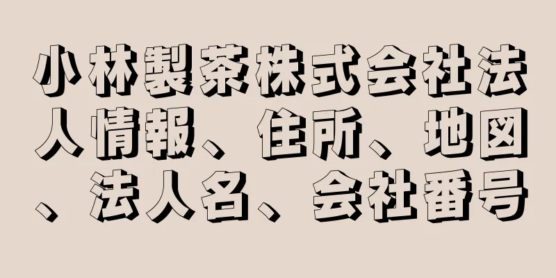 小林製茶株式会社法人情報、住所、地図、法人名、会社番号