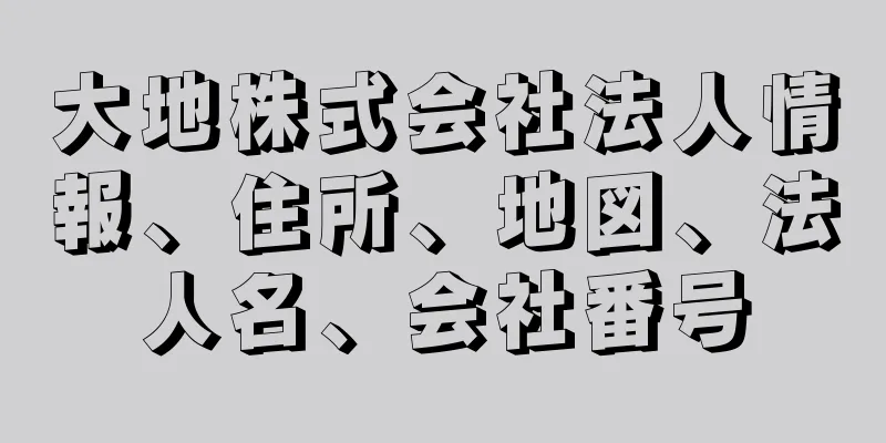 大地株式会社法人情報、住所、地図、法人名、会社番号