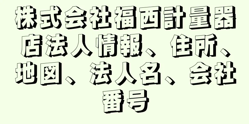 株式会社福西計量器店法人情報、住所、地図、法人名、会社番号