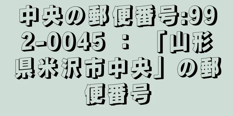 中央の郵便番号:992-0045 ： 「山形県米沢市中央」の郵便番号