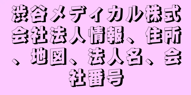 渋谷メディカル株式会社法人情報、住所、地図、法人名、会社番号