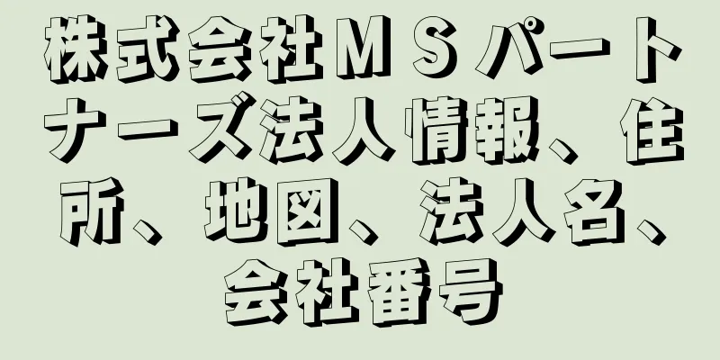 株式会社ＭＳパートナーズ法人情報、住所、地図、法人名、会社番号