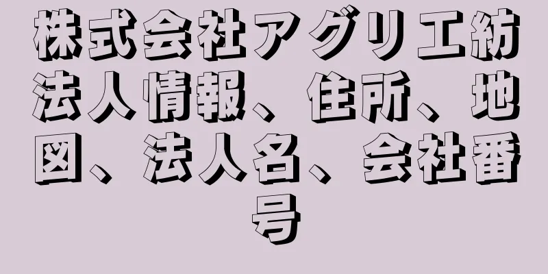 株式会社アグリ工紡法人情報、住所、地図、法人名、会社番号