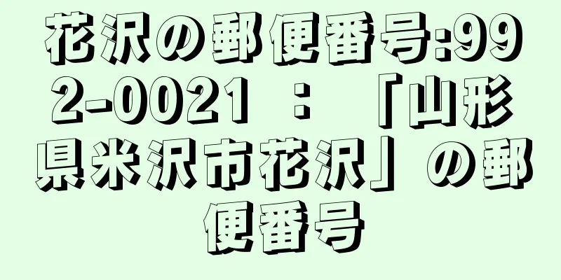 花沢の郵便番号:992-0021 ： 「山形県米沢市花沢」の郵便番号