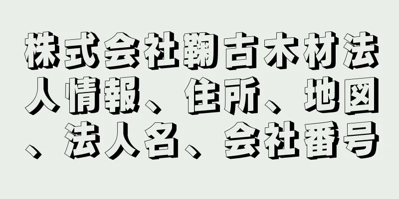 株式会社鞠古木材法人情報、住所、地図、法人名、会社番号