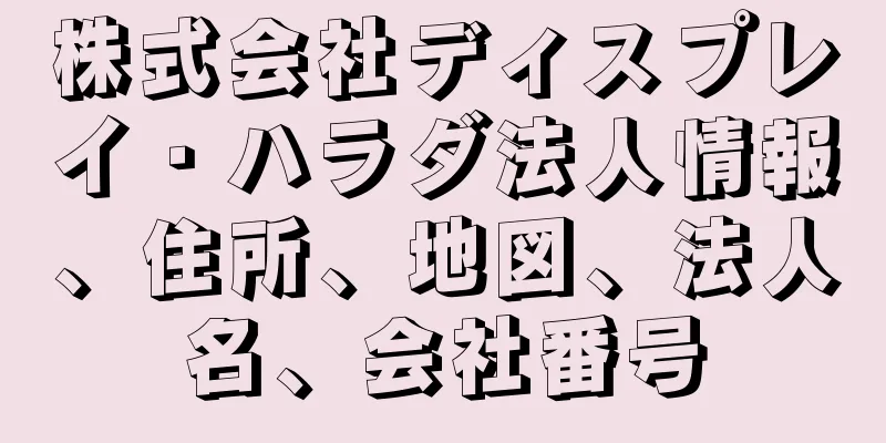 株式会社ディスプレイ・ハラダ法人情報、住所、地図、法人名、会社番号