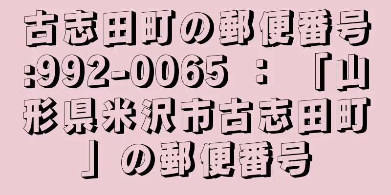 古志田町の郵便番号:992-0065 ： 「山形県米沢市古志田町」の郵便番号