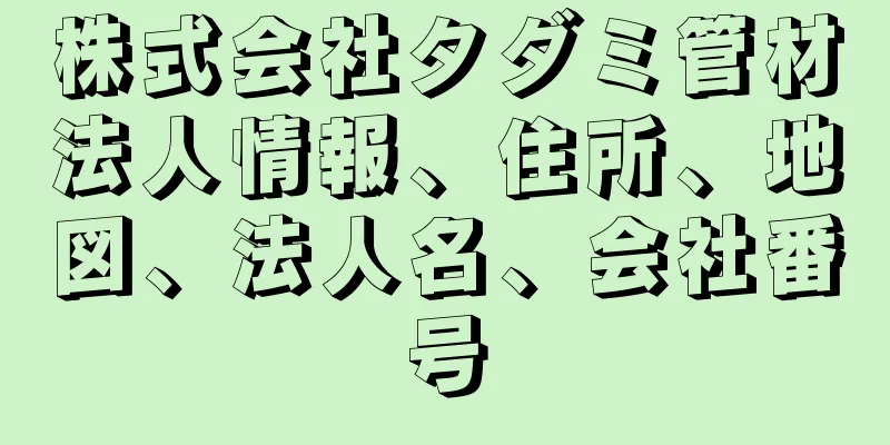 株式会社タダミ管材法人情報、住所、地図、法人名、会社番号