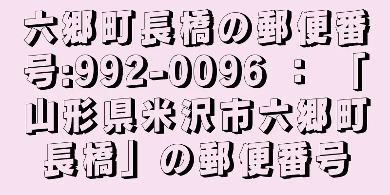 六郷町長橋の郵便番号:992-0096 ： 「山形県米沢市六郷町長橋」の郵便番号