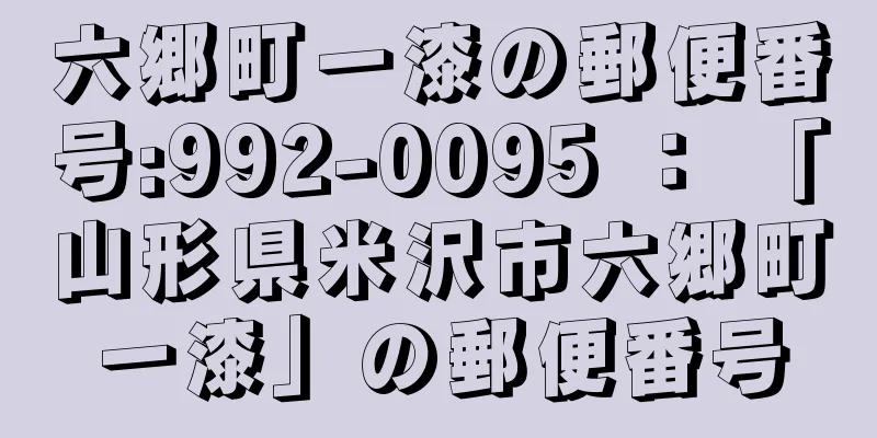 六郷町一漆の郵便番号:992-0095 ： 「山形県米沢市六郷町一漆」の郵便番号