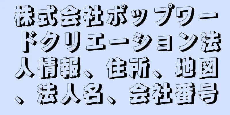 株式会社ポップワードクリエーション法人情報、住所、地図、法人名、会社番号