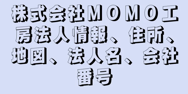 株式会社ＭＯＭＯ工房法人情報、住所、地図、法人名、会社番号